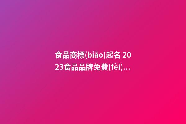 食品商標(biāo)起名 2023食品品牌免費(fèi)取名大全,起名之家-第1張-商標(biāo)起名-玄機(jī)派